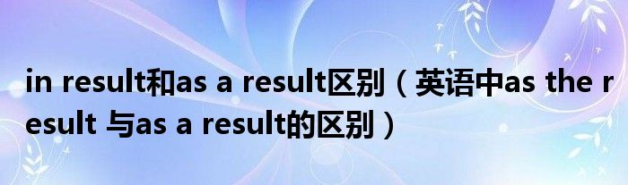 in result和as a result区别(英语中as the result 与as a result的区别)