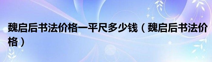魏启后书法价格一平尺多少钱(魏启后书法价格)
