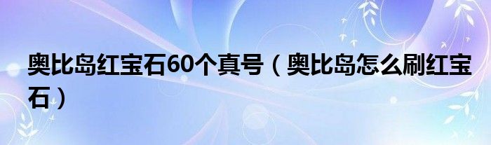 奥比岛红宝石60个真号(奥比岛怎么刷红宝石)