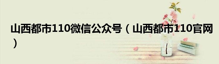 山西都市110微信公众号(山西都市110官网)