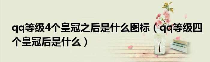 qq等级4个皇冠之后是什么图标(qq等级四个皇冠后是什么)