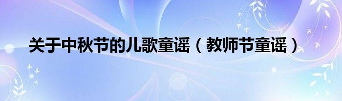 关于中秋节的儿歌童谣(教师节童谣)