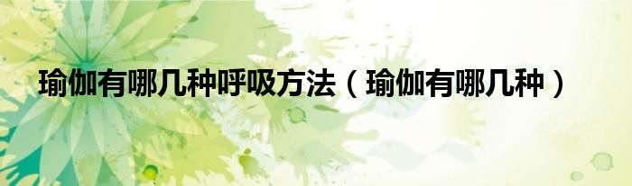 瑜伽有哪几种呼吸方法(瑜伽有哪几种)