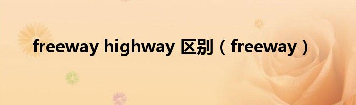 freeway highway 区别(freeway)