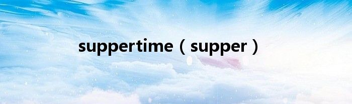 suppertime(supper)