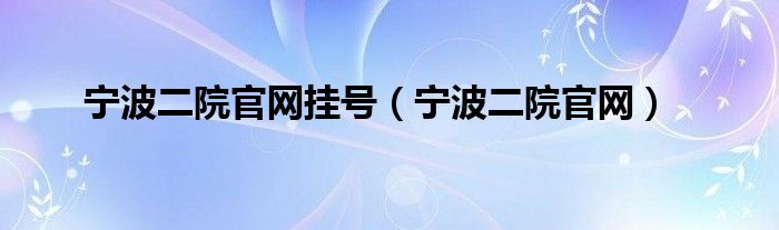 宁波二院官网挂号(宁波二院官网)