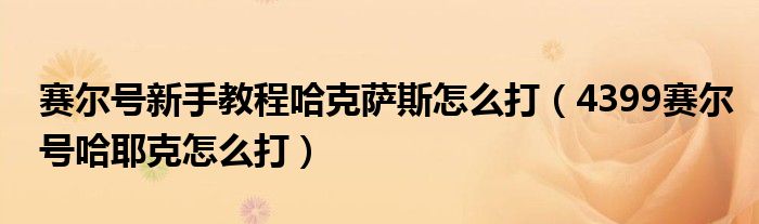 赛尔号新手教程哈克萨斯怎么打(4399赛尔号哈耶克怎么打)