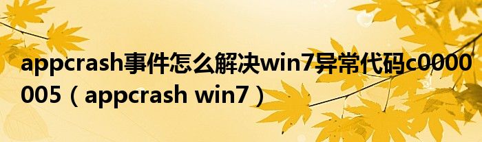 appcrash事件怎么解决win7异常代码c0000005(appcrash win7)