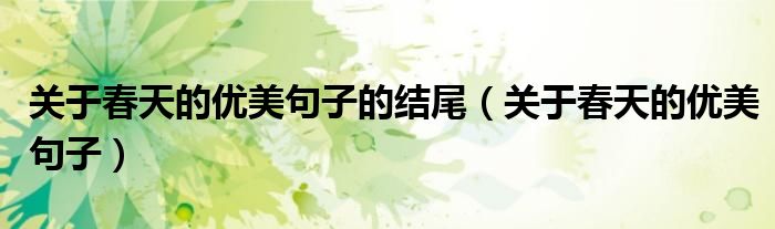 关于春天的优美句子的结尾(关于春天的优美句子)