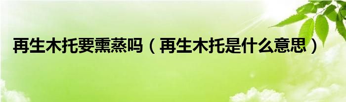 再生木托要熏蒸吗(再生木托是什么意思)