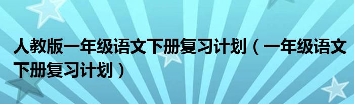 人教版一年级语文下册复习计划(一年级语文下册复习计划)