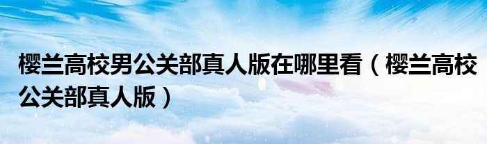 樱兰高校男公关部真人版在哪里看(樱兰高校公关部真人版)