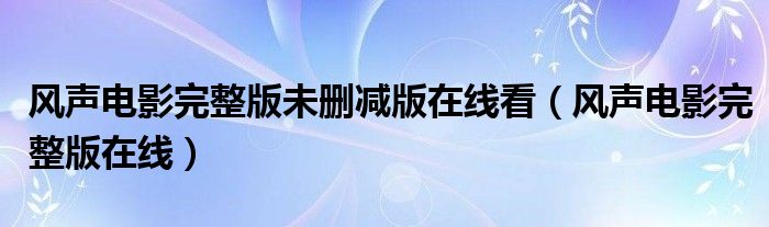 风声电影完整版未删减版在线看(风声电影完整版在线)