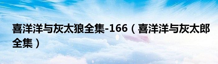 喜洋洋与灰太狼全集-166(喜洋洋与灰太郎全集)