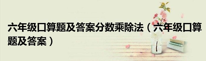 六年级口算题及答案分数乘除法(六年级口算题及答案)
