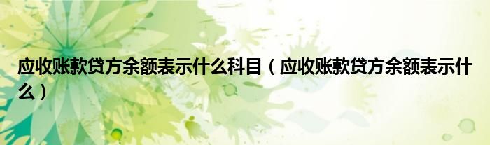 应收账款贷方余额表示什么科目(应收账款贷方余额表示什么)