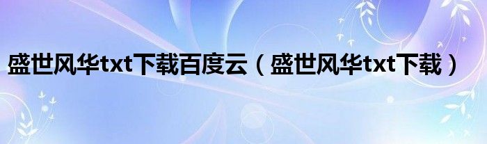 盛世风华txt下载百度云(盛世风华txt下载)