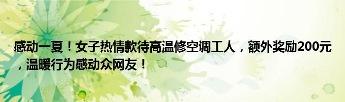 感动一夏!女子热情款待高温修空调工人,额外奖励200元,温暖行为感动众网友!