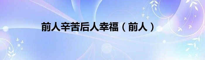 前人辛苦后人幸福(前人)
