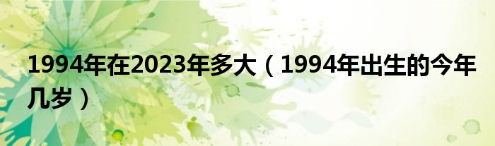 1994年在2023年多大(1994年出生的今年几岁)