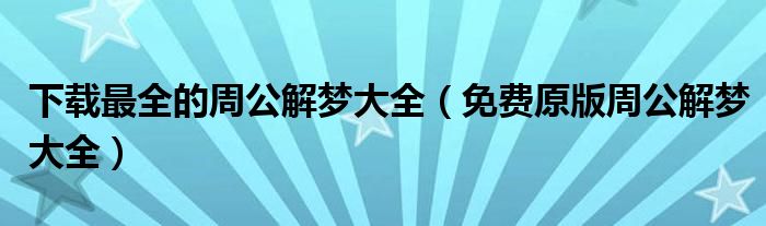 下载最全的周公解梦大全(免费原版周公解梦大全)