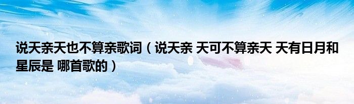 说天亲天也不算亲歌词(说天亲 天可不算亲天 天有日月和星辰是 哪首歌的)