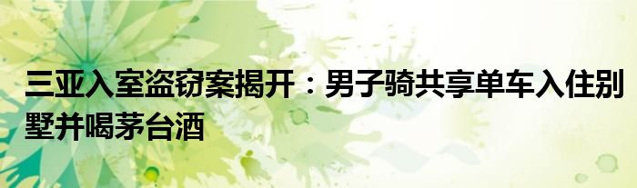 三亚入室盗窃案揭开:男子骑共享单车入住别墅并喝茅台酒