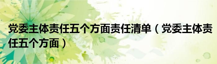 党委主体责任五个方面责任清单(党委主体责任五个方面)