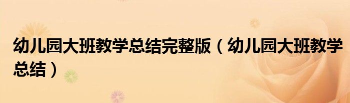 幼儿园大班教学总结完整版(幼儿园大班教学总结)