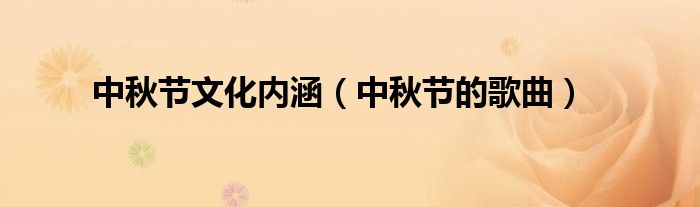 中秋节文化内涵(中秋节的歌曲)