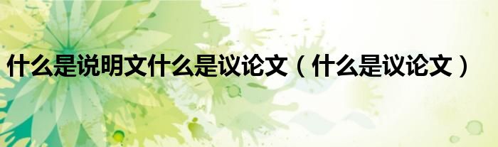 什么是说明文什么是议论文(什么是议论文)