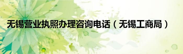 无锡营业执照办理咨询电话(无锡工商局)