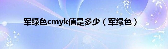 军绿色cmyk值是多少(军绿色)