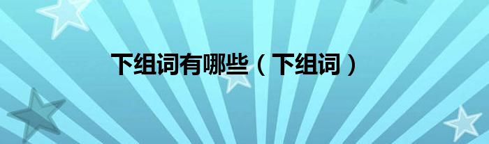 下组词有哪些（下组词）
