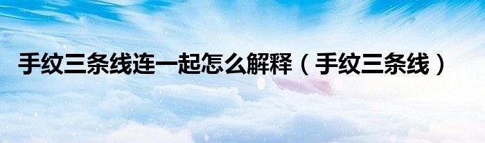 手纹三条线连一起怎么解释(手纹三条线)