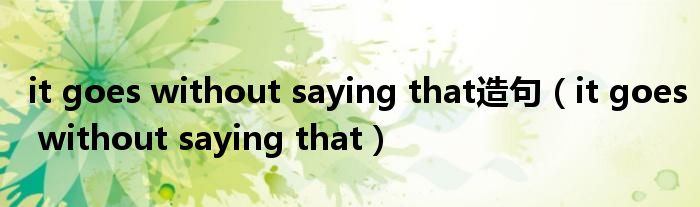 it goes without saying that造句(it goes without saying that)