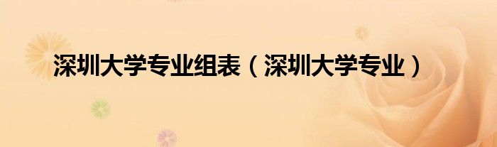 深圳大学专业组表(深圳大学专业)