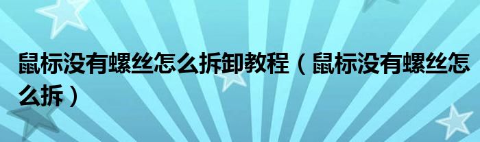 鼠标没有螺丝怎么拆卸教程(鼠标没有螺丝怎么拆)