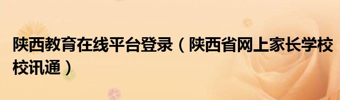 陕西教育在线平台登录(陕西省网上家长学校校讯通)