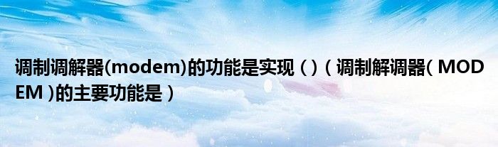 调制调解器(modem)的功能是实现 ( )(调制解调器( MODEM )的主要功能是)