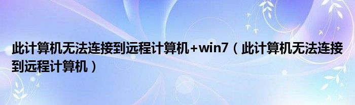 此计算机无法连接到远程计算机+win7(此计算机无法连接到远程计算机)