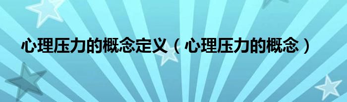 心理压力的概念定义(心理压力的概念)