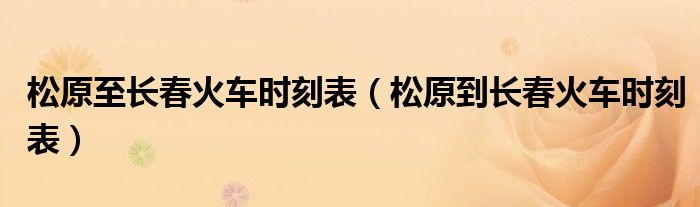 松原至长春火车时刻表(松原到长春火车时刻表)