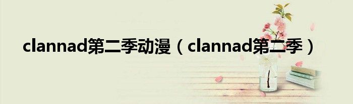 clannad第二季动漫(clannad第二季)