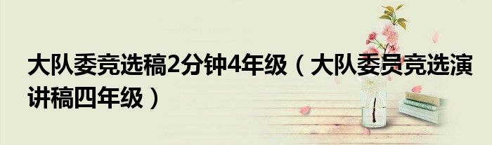 大队委竞选稿2分钟4年级(大队委员竞选演讲稿四年级)