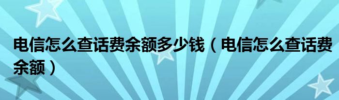 电信怎么查话费余额多少钱(电信怎么查话费余额)
