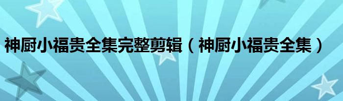 神厨小福贵全集完整剪辑(神厨小福贵全集)