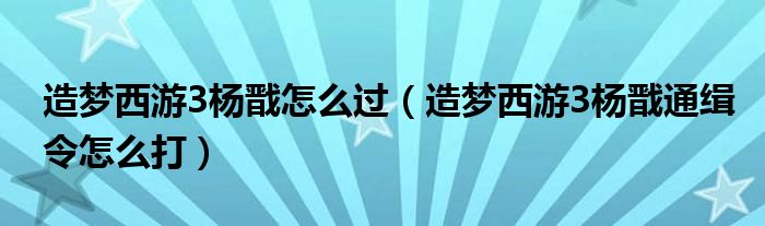 造梦西游3杨戬怎么过(造梦西游3杨戬通缉令怎么打)