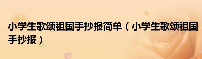 小学生歌颂祖国手抄报简单(小学生歌颂祖国手抄报)