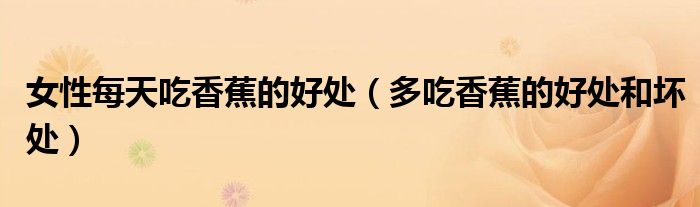 女性每天吃香蕉的好处(多吃香蕉的好处和坏处)